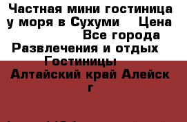 Частная мини гостиница у моря в Сухуми  › Цена ­ 400-800. - Все города Развлечения и отдых » Гостиницы   . Алтайский край,Алейск г.
